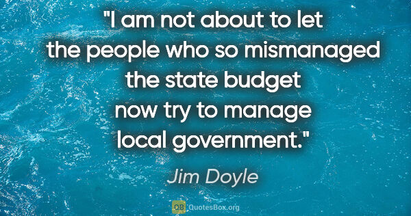 Jim Doyle quote: "I am not about to let the people who so mismanaged the state..."