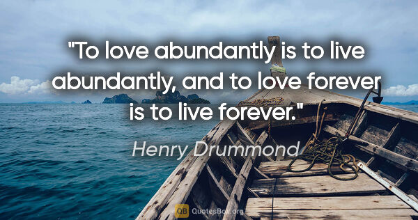 Henry Drummond quote: "To love abundantly is to live abundantly, and to love forever..."