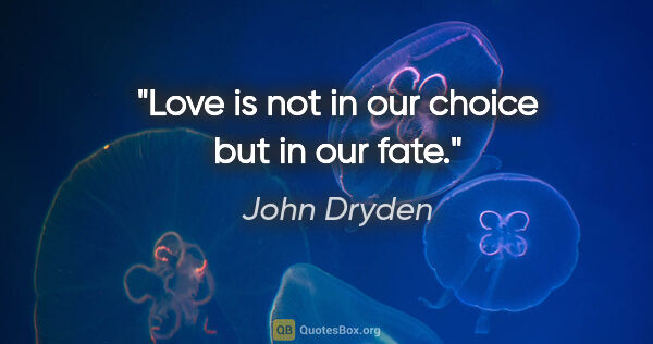 John Dryden quote: "Love is not in our choice but in our fate."