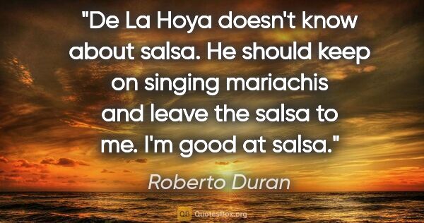 Roberto Duran quote: "De La Hoya doesn't know about salsa. He should keep on singing..."