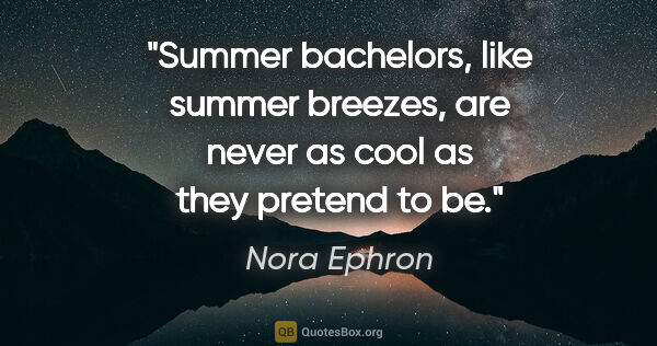 Nora Ephron quote: "Summer bachelors, like summer breezes, are never as cool as..."