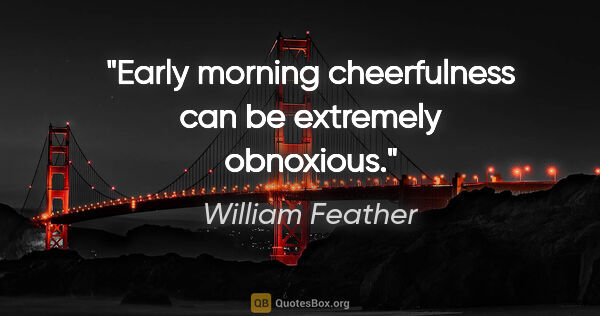 William Feather quote: "Early morning cheerfulness can be extremely obnoxious."