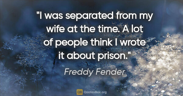 Freddy Fender quote: "I was separated from my wife at the time. A lot of people..."