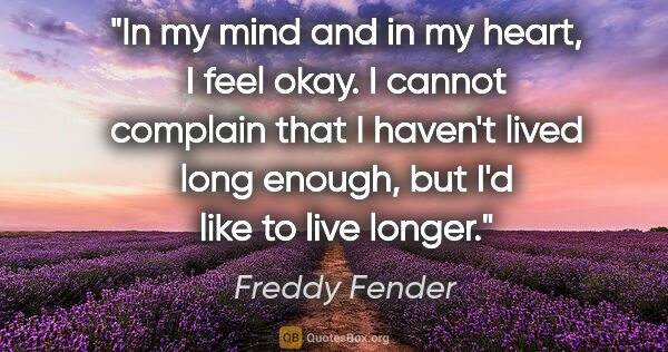 Freddy Fender quote: "In my mind and in my heart, I feel okay. I cannot complain..."