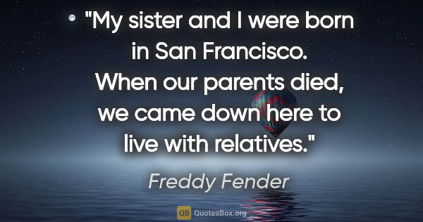 Freddy Fender quote: "My sister and I were born in San Francisco. When our parents..."