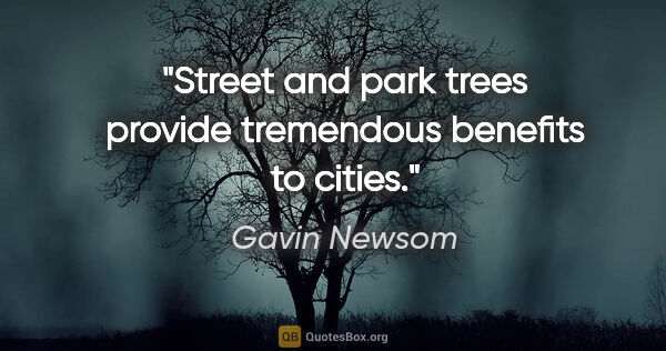 Gavin Newsom quote: "Street and park trees provide tremendous benefits to cities."