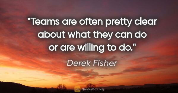 Derek Fisher quote: "Teams are often pretty clear about what they can do or are..."
