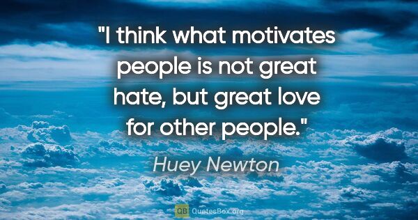 Huey Newton quote: "I think what motivates people is not great hate, but great..."
