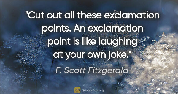 F. Scott Fitzgerald quote: "Cut out all these exclamation points. An exclamation point is..."