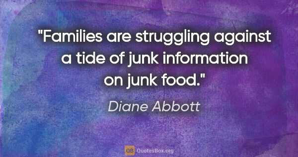 Diane Abbott quote: "Families are struggling against a tide of junk information on..."