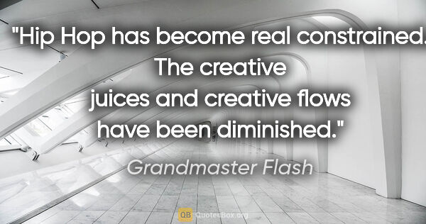 Grandmaster Flash quote: "Hip Hop has become real constrained. The creative juices and..."