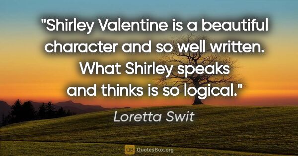 Loretta Swit quote: "Shirley Valentine is a beautiful character and so well..."