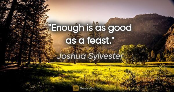 Joshua Sylvester quote: "Enough is as good as a feast."