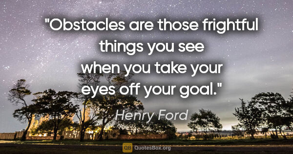 Henry Ford quote: "Obstacles are those frightful things you see when you take..."