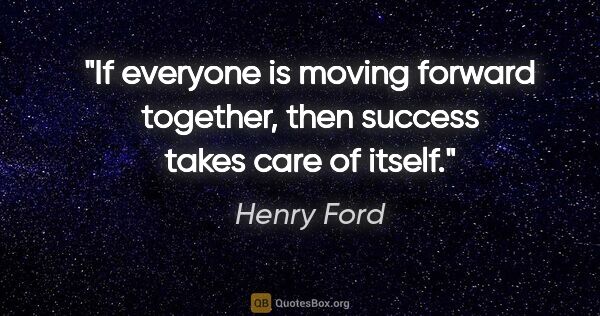 Henry Ford quote: "If everyone is moving forward together, then success takes..."