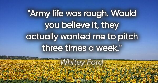 Whitey Ford quote: "Army life was rough. Would you believe it, they actually..."