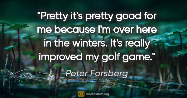 Peter Forsberg quote: "Pretty it's pretty good for me because I'm over here in the..."