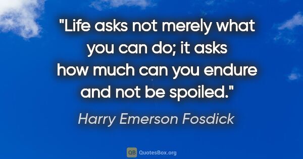 Harry Emerson Fosdick quote: "Life asks not merely what you can do; it asks how much can you..."
