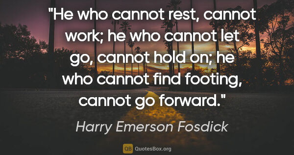 Harry Emerson Fosdick quote: "He who cannot rest, cannot work; he who cannot let go, cannot..."