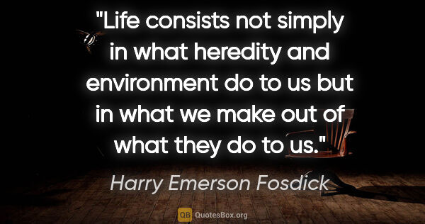 Harry Emerson Fosdick quote: "Life consists not simply in what heredity and environment do..."