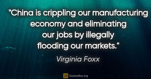 Virginia Foxx quote: "China is crippling our manufacturing economy and eliminating..."