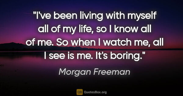 Morgan Freeman quote: "I've been living with myself all of my life, so I know all of..."