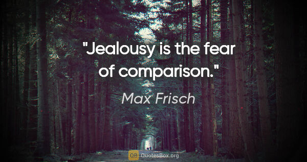 Max Frisch quote: "Jealousy is the fear of comparison."