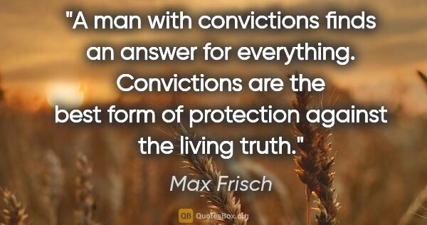 Max Frisch quote: "A man with convictions finds an answer for everything...."