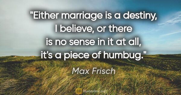 Max Frisch quote: "Either marriage is a destiny, I believe, or there is no sense..."