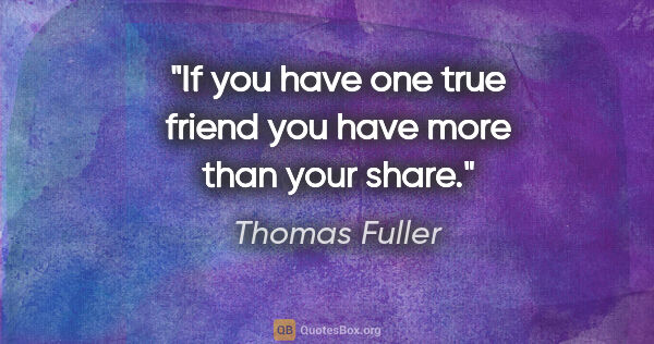 Thomas Fuller quote: "If you have one true friend you have more than your share."