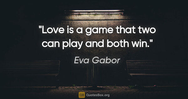 Eva Gabor quote: "Love is a game that two can play and both win."