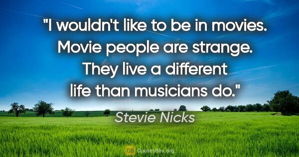 Stevie Nicks quote: "I wouldn't like to be in movies. Movie people are strange...."
