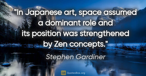 Stephen Gardiner quote: "In Japanese art, space assumed a dominant role and its..."