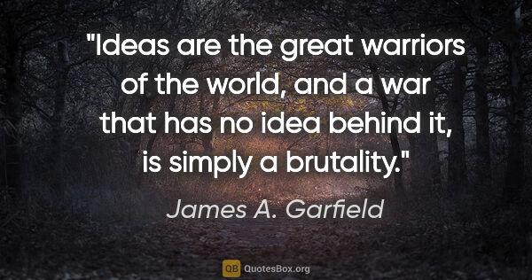 James A. Garfield quote: "Ideas are the great warriors of the world, and a war that has..."