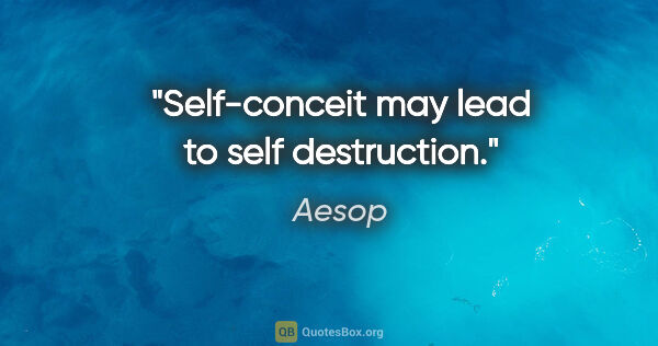 Aesop quote: "Self-conceit may lead to self destruction."