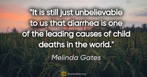 Melinda Gates quote: "It is still just unbelievable to us that diarrhea is one of..."