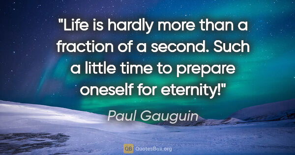 Paul Gauguin quote: "Life is hardly more than a fraction of a second. Such a little..."