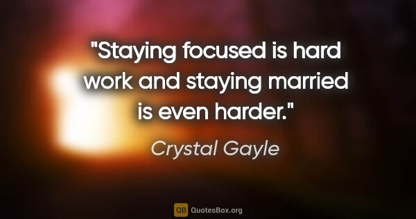 Crystal Gayle quote: "Staying focused is hard work and staying married is even harder."