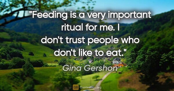 Gina Gershon quote: "Feeding is a very important ritual for me. I don't trust..."