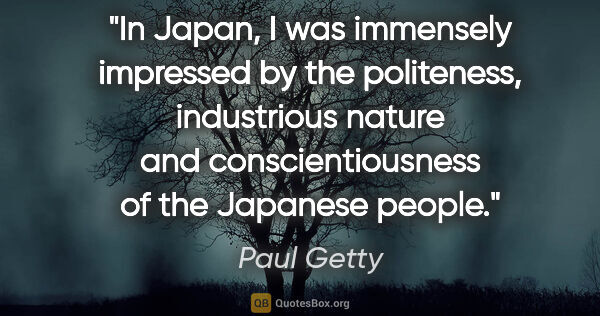 Paul Getty quote: "In Japan, I was immensely impressed by the politeness,..."
