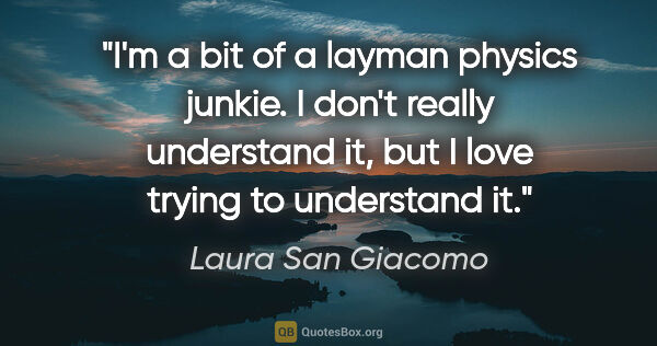 Laura San Giacomo quote: "I'm a bit of a layman physics junkie. I don't really..."