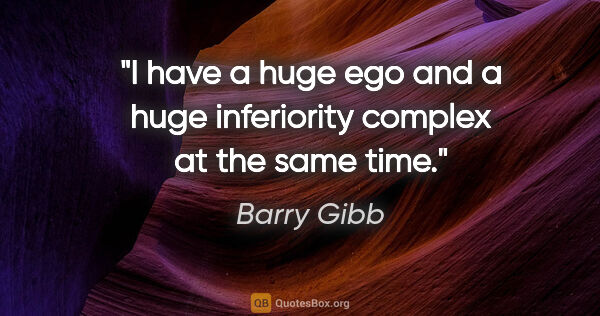 Barry Gibb quote: "I have a huge ego and a huge inferiority complex at the same..."