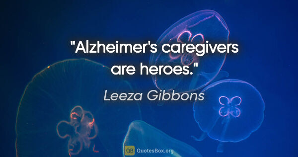 Leeza Gibbons quote: "Alzheimer's caregivers are heroes."