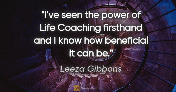 Leeza Gibbons quote: "I've seen the power of Life Coaching firsthand and I know how..."