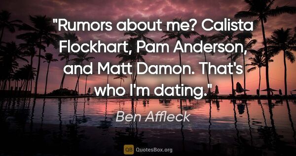 Ben Affleck quote: "Rumors about me? Calista Flockhart, Pam Anderson, and Matt..."