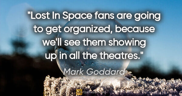 Mark Goddard quote: "Lost In Space fans are going to get organized, because we'll..."