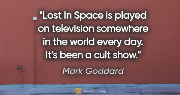 Mark Goddard quote: "Lost In Space is played on television somewhere in the world..."