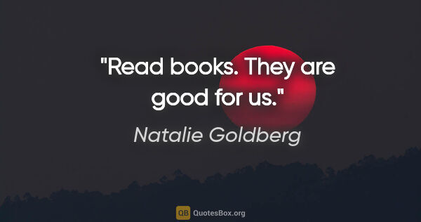 Natalie Goldberg quote: "Read books. They are good for us."
