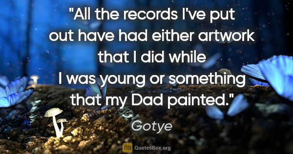 Gotye quote: "All the records I've put out have had either artwork that I..."
