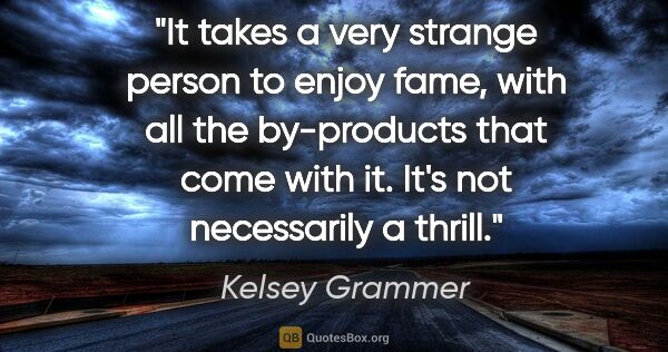 Kelsey Grammer quote: "It takes a very strange person to enjoy fame, with all the..."